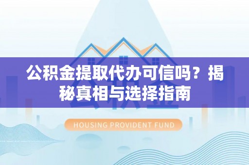 河南公积金提取代办可信吗？揭秘真相与选择指南