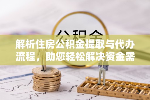 河南解析住房公积金提取与代办流程，助您轻松解决资金需求