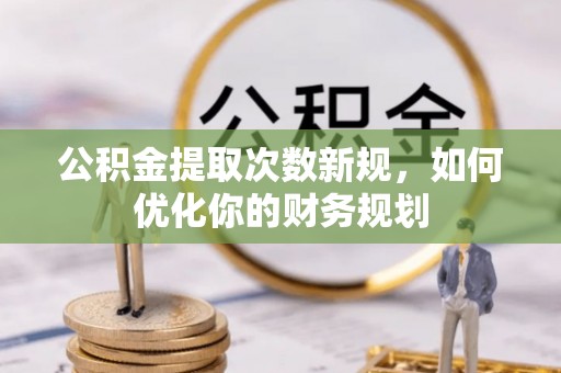 河南公积金提取次数新规，如何优化你的财务规划