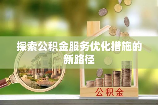 河南探索公积金服务优化措施的新路径