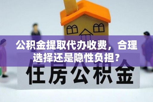 河南公积金提取代办收费，合理选择还是隐性负担？