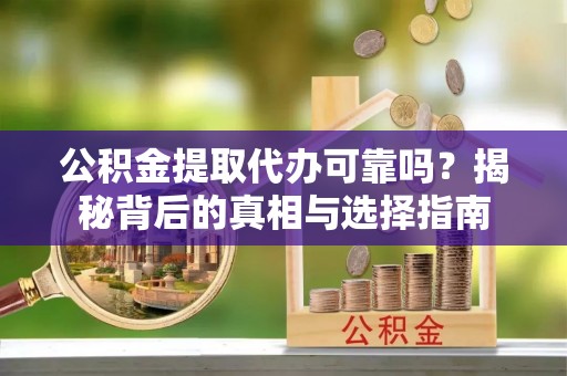 河南公积金提取代办可靠吗？揭秘背后的真相与选择指南