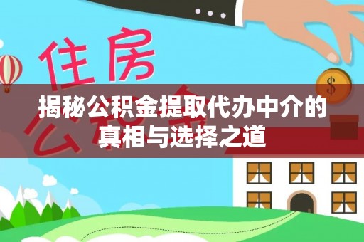河南揭秘公积金提取代办中介的真相与选择之道