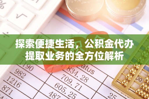 河南探索便捷生活，公积金代办提取业务的全方位解析