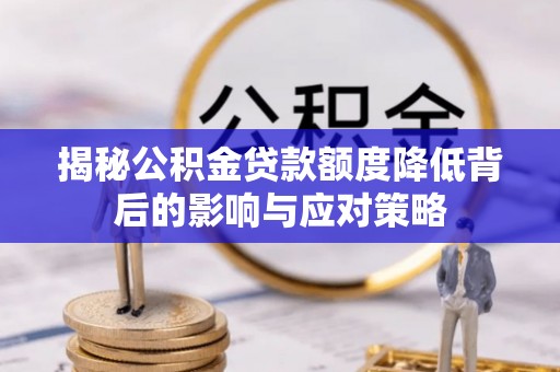 河南揭秘公积金贷款额度降低背后的影响与应对策略
