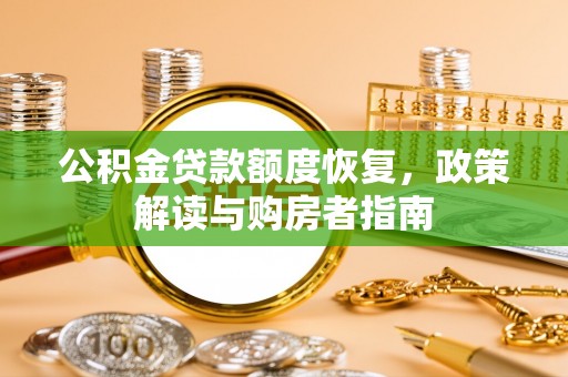 河南公积金贷款额度恢复，政策解读与购房者指南