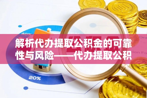 河南解析代办提取公积金的可靠性与风险——代办提取公积金靠谱吗