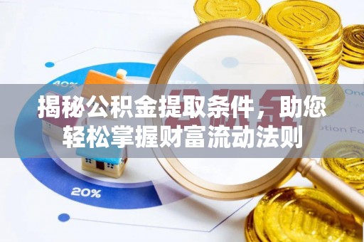 河南揭秘公积金提取条件，助您轻松掌握财富流动法则