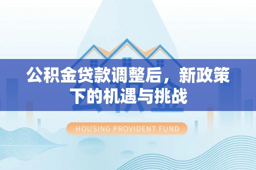 河南公积金贷款调整后，新政策下的机遇与挑战