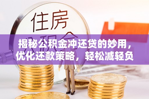 河南揭秘公积金冲还贷的妙用，优化还款策略，轻松减轻负担