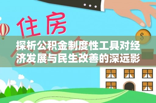 河南探析公积金制度性工具对经济发展与民生改善的深远影响