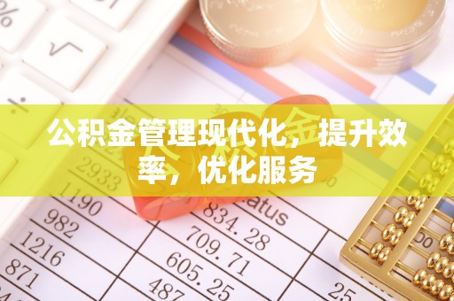 河南公积金管理现代化，提升效率，优化服务