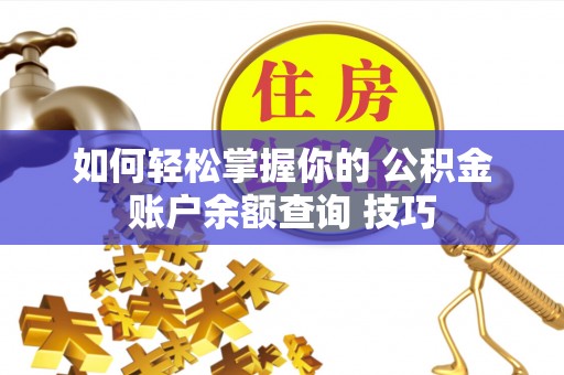 河南如何轻松掌握你的 公积金账户余额查询 技巧