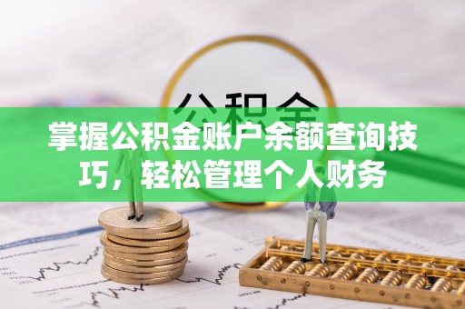 河南掌握公积金账户余额查询技巧，轻松管理个人财务