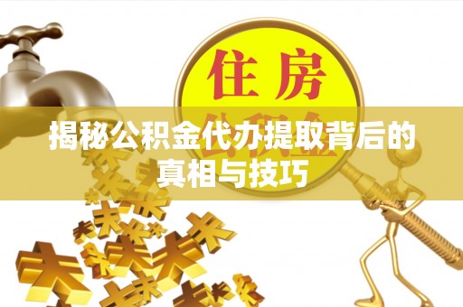 河南揭秘公积金代办提取背后的真相与技巧