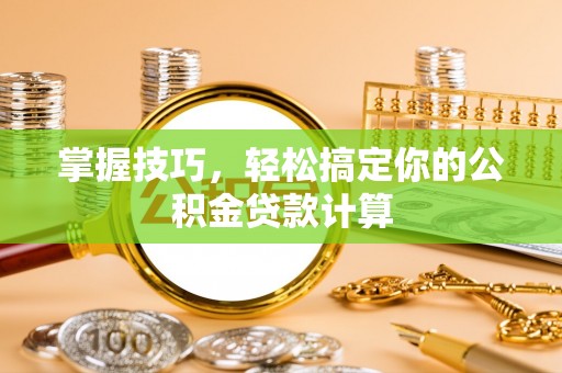 河南掌握技巧，轻松搞定你的公积金贷款计算