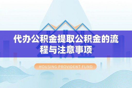 河南代办公积金提取公积金的流程与注意事项