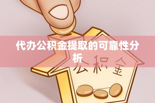 河南代办公积金提取的可靠性分析