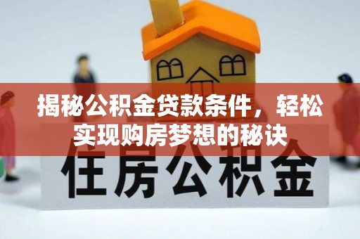 河南揭秘公积金贷款条件，轻松实现购房梦想的秘诀
