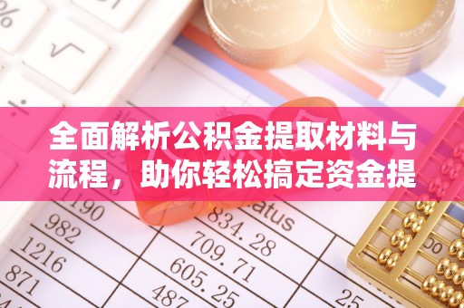 河南全面解析公积金提取材料与流程，助你轻松搞定资金提取！