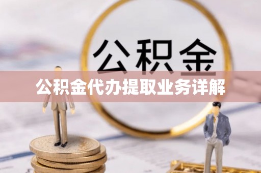 河南公积金代办提取业务详解