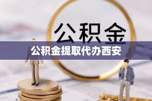 河南公积金提取代办西安