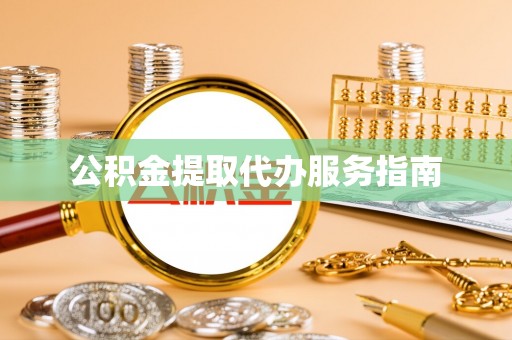 河南公积金提取代办服务指南