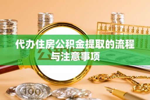 河南代办住房公积金提取的流程与注意事项