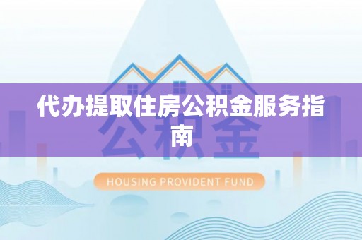 河南代办提取住房公积金服务指南