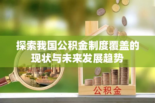 河南探索我国公积金制度覆盖的现状与未来发展趋势