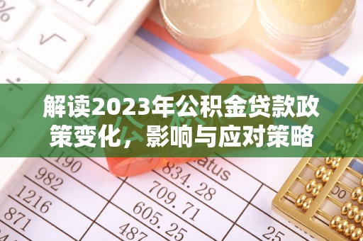 河南解读2023年公积金贷款政策变化，影响与应对策略
