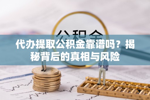 河南代办提取公积金靠谱吗？揭秘背后的真相与风险