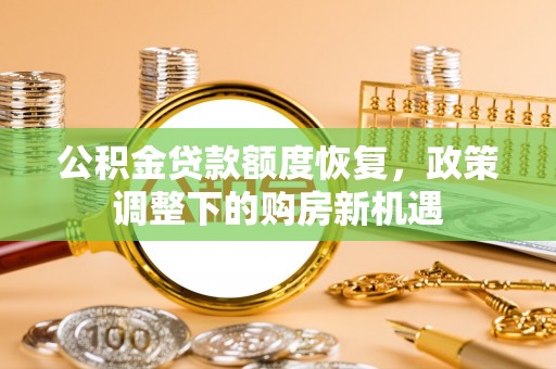 河南公积金贷款额度恢复，政策调整下的购房新机遇