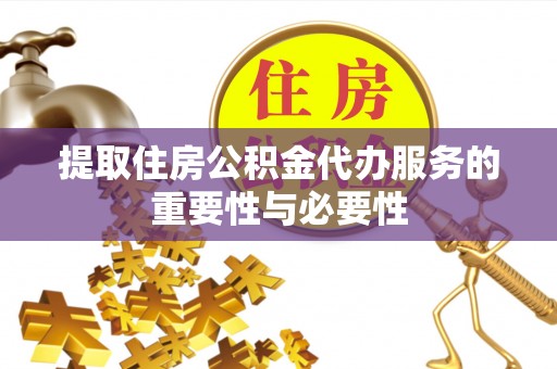 河南提取住房公积金代办服务的重要性与必要性
