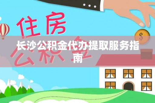 河南长沙公积金代办提取服务指南