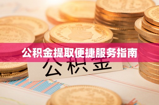 河南公积金提取便捷服务指南