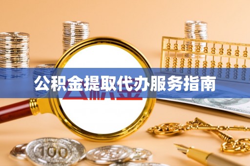 河南公积金提取代办服务指南