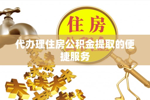 河南代办理住房公积金提取的便捷服务