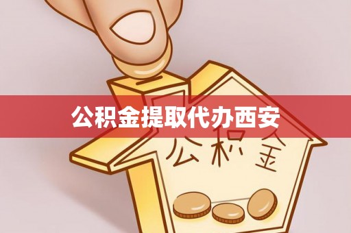 河南公积金提取代办西安