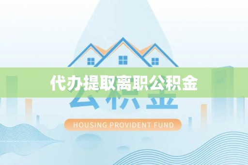 河南代办提取离职公积金