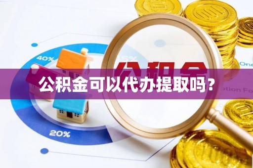 河南公积金可以代办提取吗？