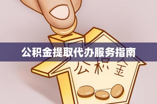 河南公积金提取代办服务指南