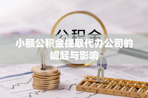 河南小额公积金提取代办公司的崛起与影响