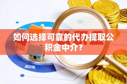 河南如何选择可靠的代办提取公积金中介？