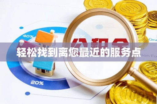 河南轻松找到离您最近的服务点