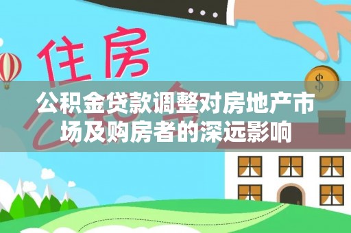 河南公积金贷款调整对房地产市场及购房者的深远影响